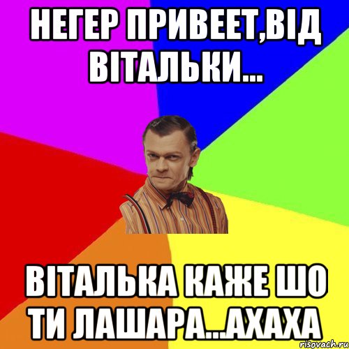 Негер привеет,від вітальки... віталька каже шо ти лашара...ахаха, Мем Вталька