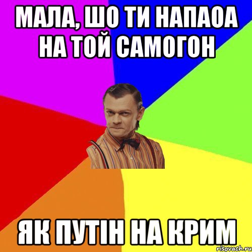 мала, шо ти напаоа на той самогон як путін на крим, Мем Вталька