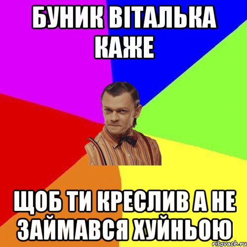 буник віталька каже щоб ти креслив а не займався хуйньою, Мем Вталька