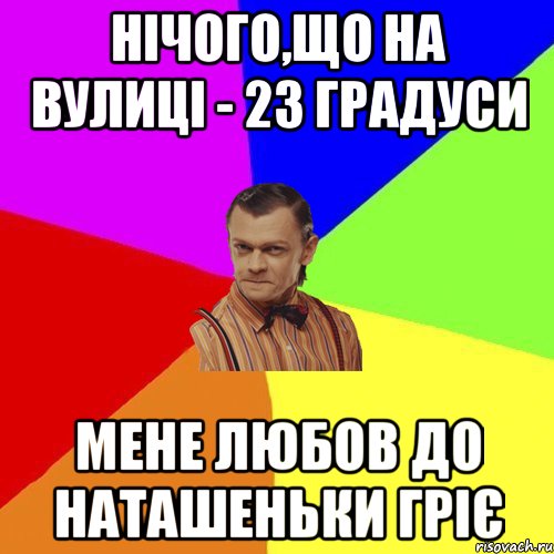 Нічого,що на вулиці - 23 градуси Мене любов до Наташеньки гріє, Мем Вталька