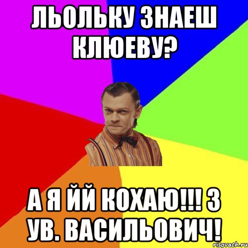 льольку знаеш клюеву? а я йй кохаю!!! з ув. васильович!, Мем Вталька