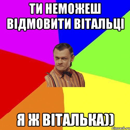 Ти неможеш відмовити Вітальці Я ж Віталька)), Мем Вталька