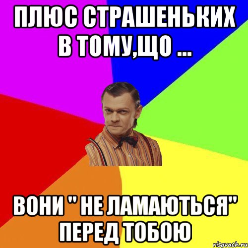 Плюс страшеньких в тому,що ... вони " не ламаються" перед тобою, Мем Вталька