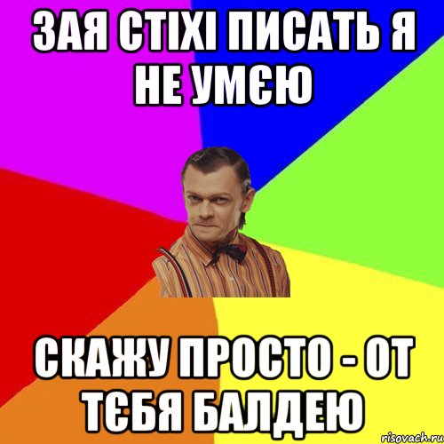 Зая стіхі писать я не умєю Скажу просто - от тєбя балдею