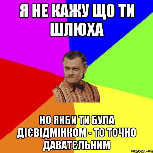 Я не кажу що ти шлюха но якби ти була дієвідмінком - то точно даватєльним