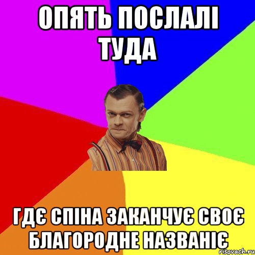 опять послалі туда гдє спіна заканчує своє благородне названіє, Мем Вталька