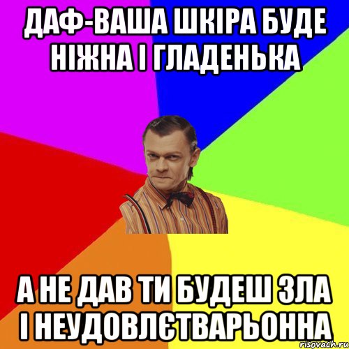 Даф-ваша шкіра буде ніжна і гладенька а не дав ти будеш зла і неудовлєтварьонна, Мем Вталька