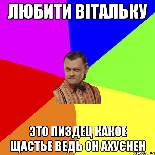 любити Вітальку это пиздец какое щастье ведь он ахуєнен, Мем Вталька