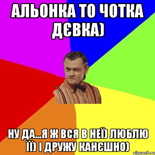 Альонка то чотка дєвка) ну да...я ж вся в неї) люблю її) і дружу канєшно), Мем Вталька