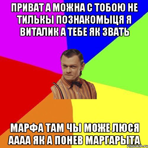 приват а можна с тобою не тилькы познакомыця я виталик а тебе як звать марфа там чы може люся аааа як а понев маргарыта