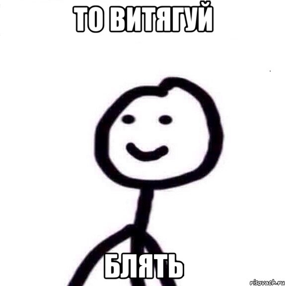 то витягуй блять