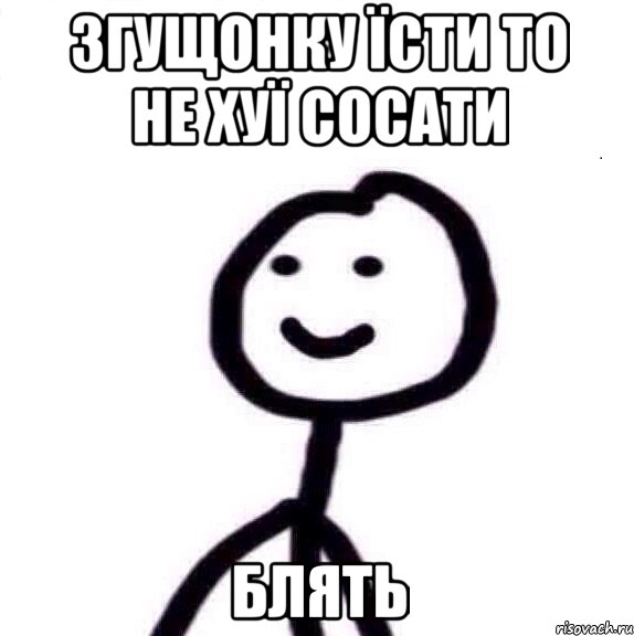 згущонку їсти то не хуї сосати блять