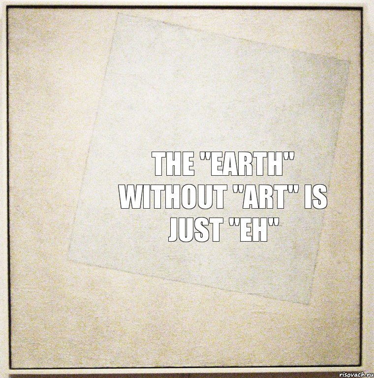 The "EARTH" without "ART" is just "EH"