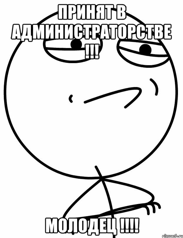 Принят в администраторстве !!! Молодец !!!!