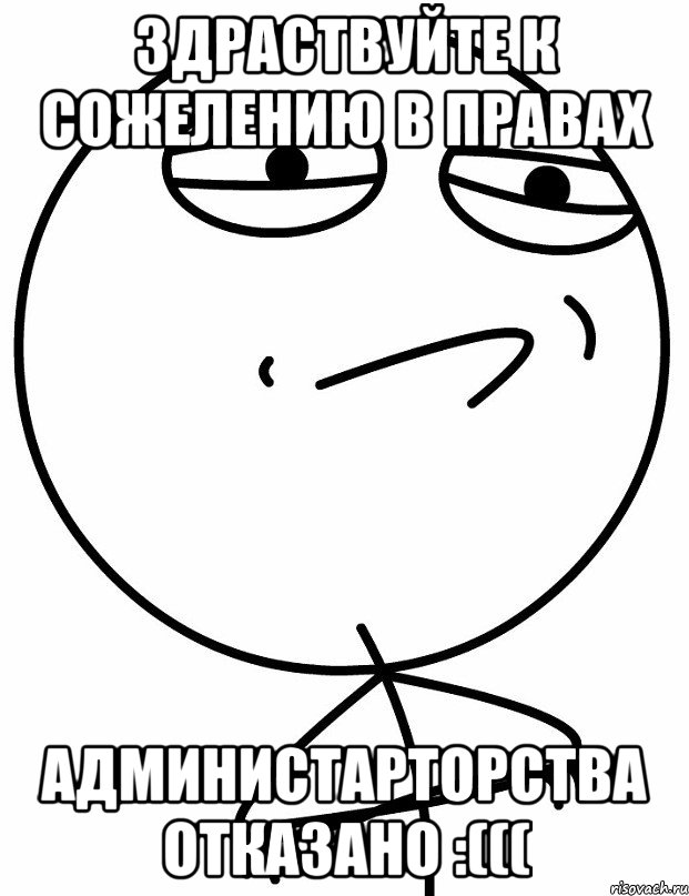 Здраствуйте к сожелению в правах Администарторства отказано :(((, Мем вызов принят