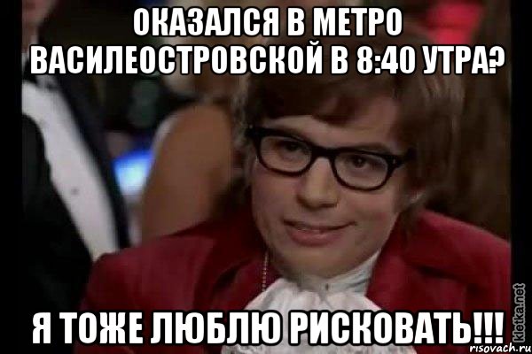 Оказался в метро Василеостровской в 8:40 утра? Я тоже люблю рисковать!!!, Мем Остин Пауэрс (я тоже люблю рисковать)