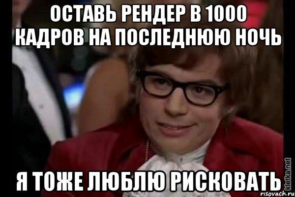 Оставь рендер в 1000 кадров на последнюю ночь Я тоже люблю рисковать, Мем Остин Пауэрс (я тоже люблю рисковать)