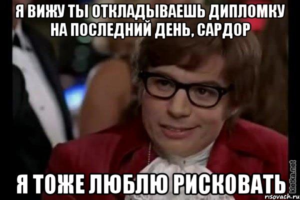 Я вижу ты откладываешь дипломку на последний день, Сардор Я тоже люблю рисковать, Мем Остин Пауэрс (я тоже люблю рисковать)