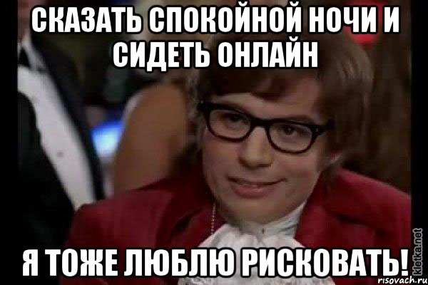 сказать спокойной ночи и сидеть онлайн я тоже люблю рисковать!, Мем Остин Пауэрс (я тоже люблю рисковать)