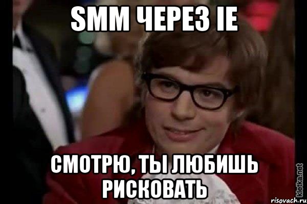 smm через ie смотрю, ты любишь рисковать, Мем Остин Пауэрс (я тоже люблю рисковать)