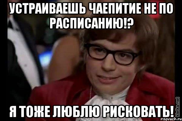 Устраиваешь чаепитие не по расписанию!? Я тоже люблю рисковать!, Мем Остин Пауэрс (я тоже люблю рисковать)