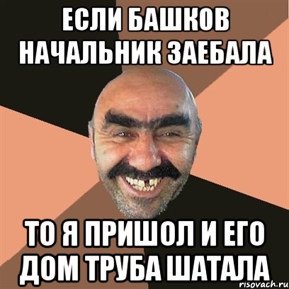 если башков начальник заебала то я пришол и его дом труба шатала, Мем Я твой дом труба шатал