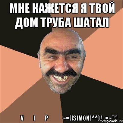 Мне кажется я твой дом труба шатал ۩͇̿V͇̿I͇̿P͇̿۩~=(ISimon)^^).!..=~™, Мем Я твой дом труба шатал