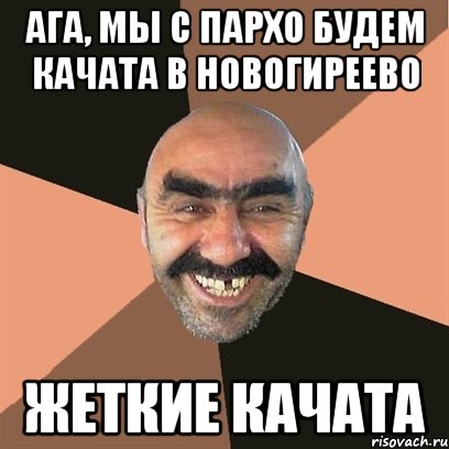 Ага, мы с Пархо будем качата в Новогиреево Жеткие качата, Мем Я твой дом труба шатал