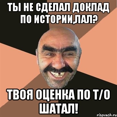 Ты не сделал доклад по истории,лал? ТВОЯ ОЦЕНКА ПО Т/О ШАТАЛ!, Мем Я твой дом труба шатал