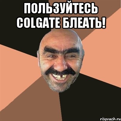 пользуйтесь colgate блеать! , Мем Я твой дом труба шатал