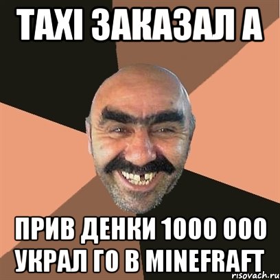 ТАХI ЗАКАЗАЛ А ПРИВ ДЕНКИ 1000 000 УКРАЛ ГО В MINEFRAFT, Мем Я твой дом труба шатал