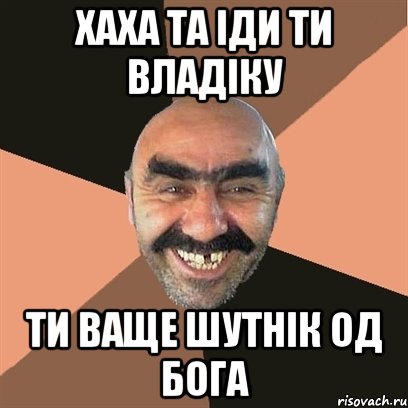 хаха та іди ти владіку ти ваще шутнік од бога, Мем Я твой дом труба шатал