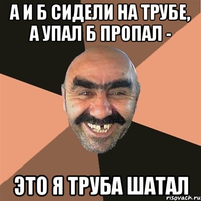 А и Б сидели на трубе, А упал Б пропал - ЭТО Я ТРУБА ШАТАЛ, Мем Я твой дом труба шатал