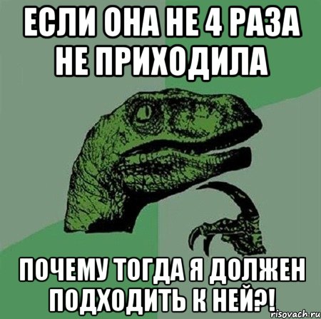 ЕСЛИ ОНА не 4 раза не приходила Почему тогда Я должен подходить к НЕЙ?!, Мем Филосораптор