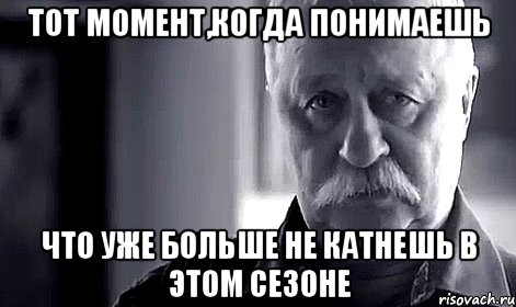 тот момент,когда понимаешь что уже больше не катнешь в этом сезоне, Мем Не огорчай Леонида Аркадьевича