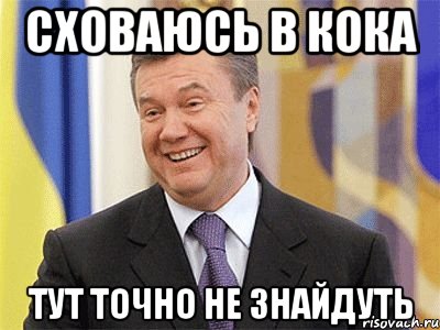 CХОВАЮСЬ В КОКА ТУТ ТОЧНО НЕ ЗНАЙДУТЬ