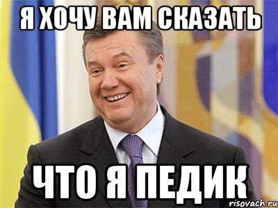 Я хочу вам сказать что я педик