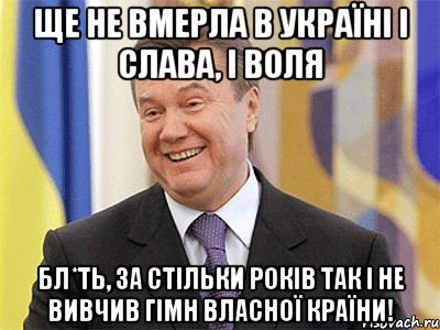 Ще не вмерла в Україні І слава, і воля Бл*ть, за стільки років так і не вивчив гімн власної країни!