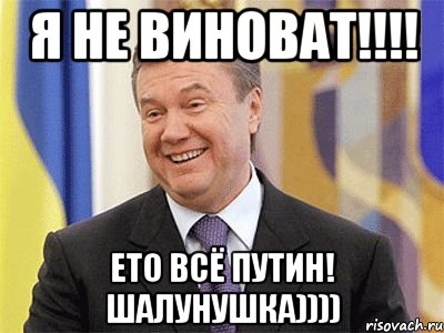 Я не виноват!!!! Ето всё Путин! Шалунушка)))), Мем Янукович