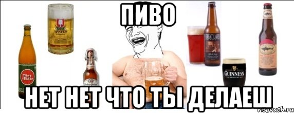 Пиво нет нет что ты делаеш