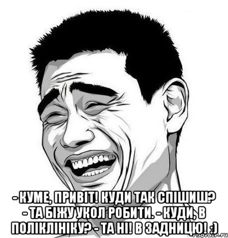  - Куме, привіт! Куди так спішиш? - Та біжу укол робити. - Куди, в поліклініку? - Та ні! В задницю! :), Мем Яо Мин