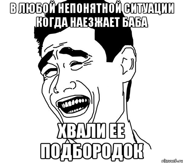 В любой непонятной ситуации когда наезжает баба Хвали ее подбородок, Мем Яо минг