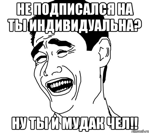 Не подписался на Ты индивидуальна? Ну ты и мудак чел!!, Мем Яо минг