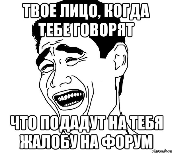 Твое лицо, когда тебе говорят Что подадут на тебя жалобу на форум, Мем Яо минг