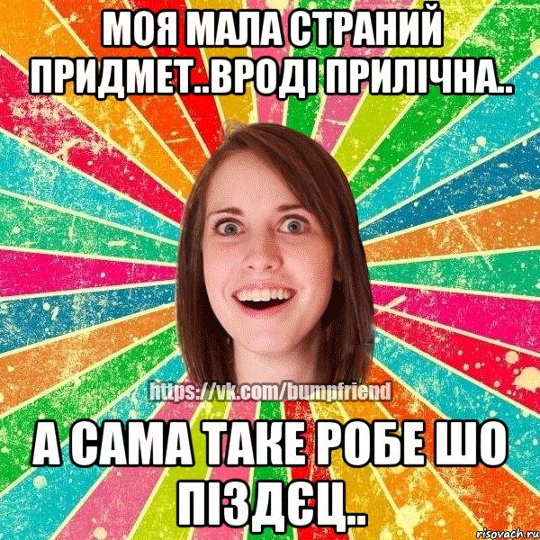 Моя мала страний придмет..вроді прилічна.. А сама таке робе шо піздєц.., Мем Йобнута Подруга ЙоП