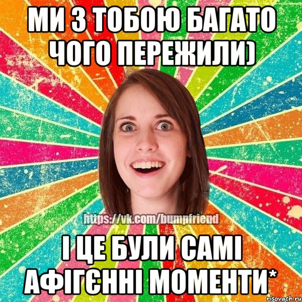 Ми з тобою багато чого пережили) І це були самі афігєнні моменти*, Мем Йобнута Подруга ЙоП