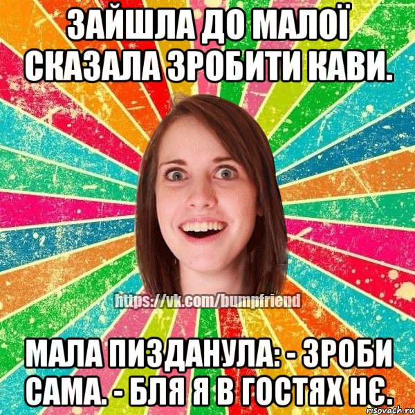 Зайшла до малої сказала зробити кави. Мала пизданула: - Зроби сама. - Бля я в гостях нє., Мем Йобнута Подруга ЙоП