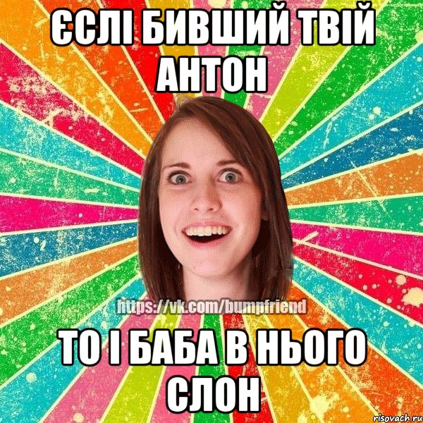 єслі бивший твій антон то і баба в нього слон, Мем Йобнута Подруга ЙоП