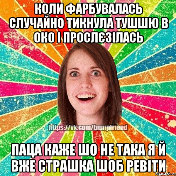 коли фарбувалась случайно тикнула тушшю в око і прослєзілась паца каже шо не така я й вже страшка шоб ревіти, Мем Йобнута Подруга ЙоП