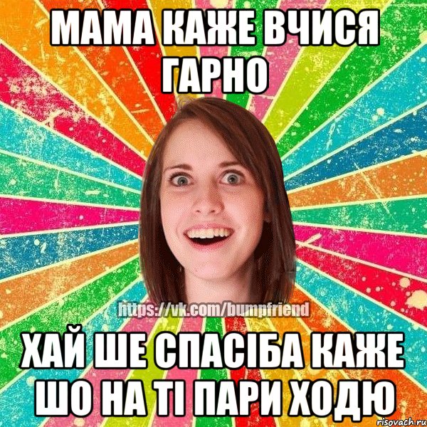 мама каже вчися гарно хай ше спасіба каже шо на ті пари ходю, Мем Йобнута Подруга ЙоП